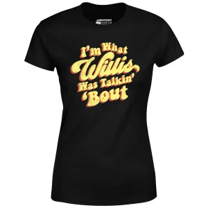 I'm What Willis Was Talkin 'Bout - Women's T-Shirt